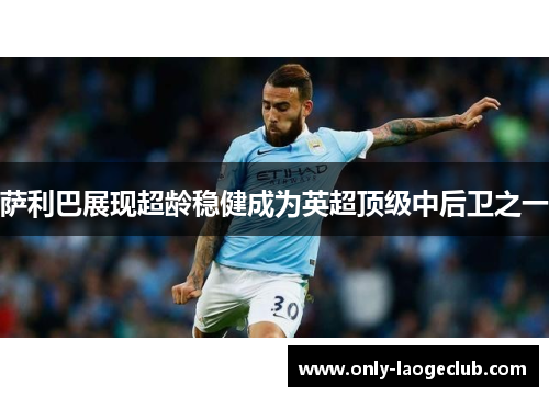 萨利巴展现超龄稳健成为英超顶级中后卫之一